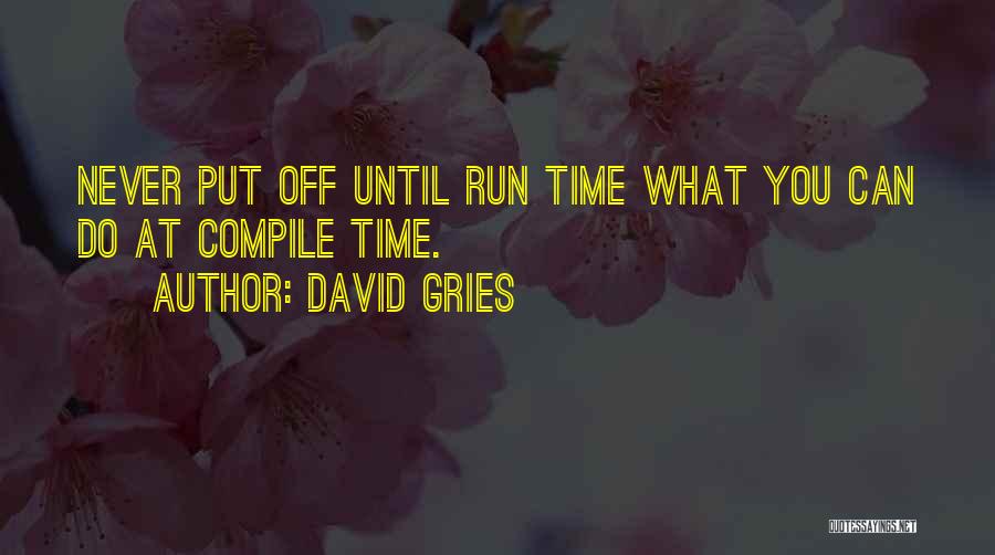 David Gries Quotes: Never Put Off Until Run Time What You Can Do At Compile Time.