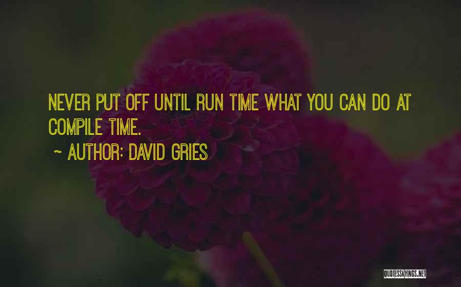 David Gries Quotes: Never Put Off Until Run Time What You Can Do At Compile Time.