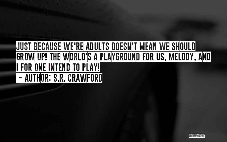 S.R. Crawford Quotes: Just Because We're Adults Doesn't Mean We Should Grow Up! The World's A Playground For Us, Melody, And I For