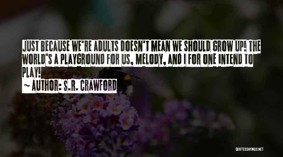 S.R. Crawford Quotes: Just Because We're Adults Doesn't Mean We Should Grow Up! The World's A Playground For Us, Melody, And I For