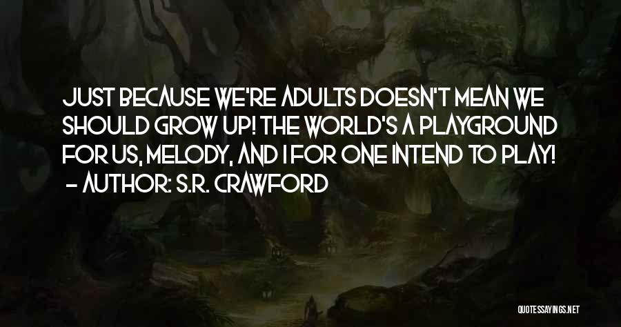 S.R. Crawford Quotes: Just Because We're Adults Doesn't Mean We Should Grow Up! The World's A Playground For Us, Melody, And I For