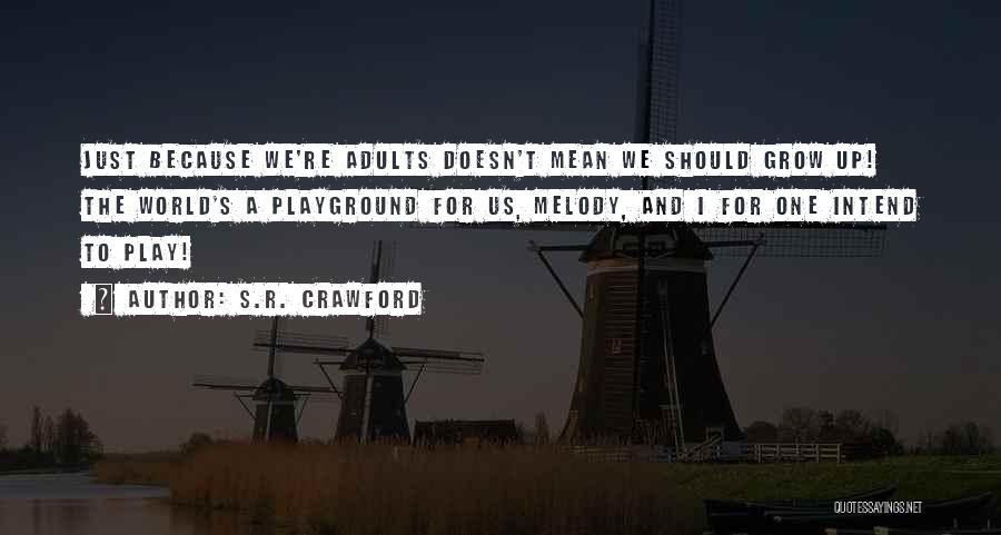 S.R. Crawford Quotes: Just Because We're Adults Doesn't Mean We Should Grow Up! The World's A Playground For Us, Melody, And I For