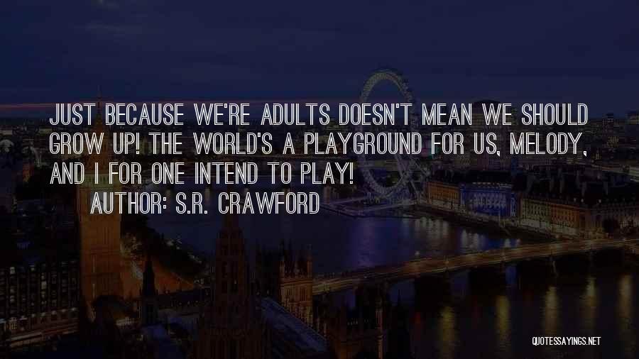 S.R. Crawford Quotes: Just Because We're Adults Doesn't Mean We Should Grow Up! The World's A Playground For Us, Melody, And I For