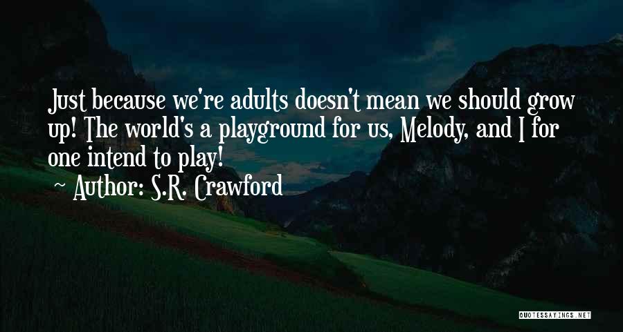 S.R. Crawford Quotes: Just Because We're Adults Doesn't Mean We Should Grow Up! The World's A Playground For Us, Melody, And I For