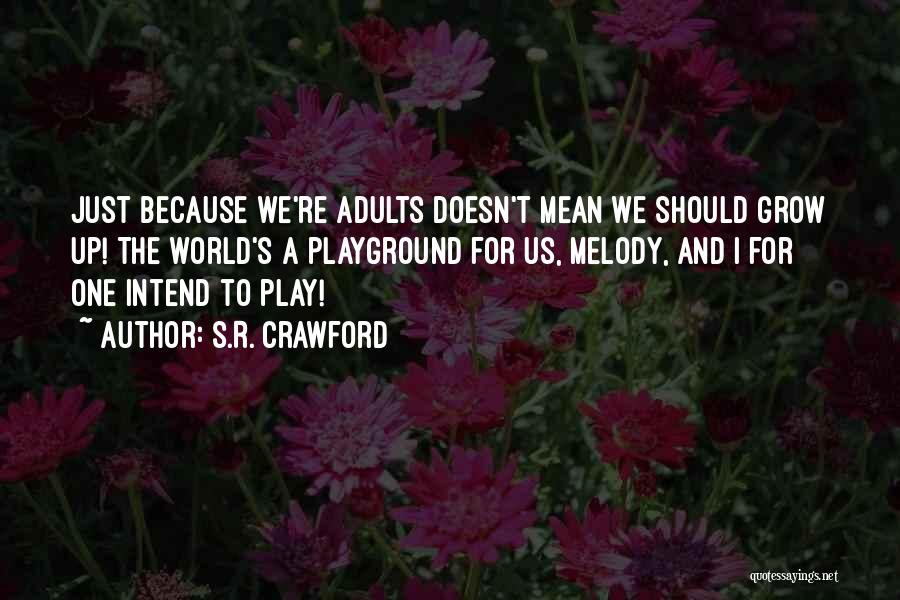 S.R. Crawford Quotes: Just Because We're Adults Doesn't Mean We Should Grow Up! The World's A Playground For Us, Melody, And I For