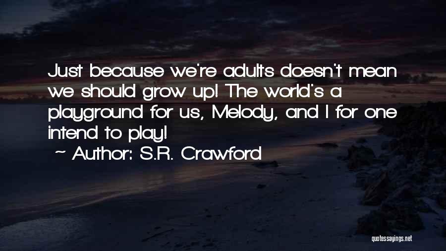 S.R. Crawford Quotes: Just Because We're Adults Doesn't Mean We Should Grow Up! The World's A Playground For Us, Melody, And I For