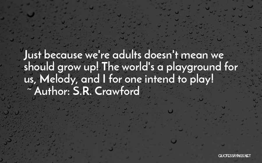 S.R. Crawford Quotes: Just Because We're Adults Doesn't Mean We Should Grow Up! The World's A Playground For Us, Melody, And I For