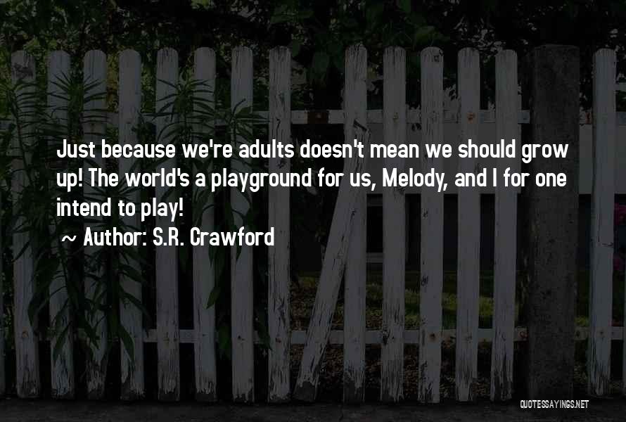 S.R. Crawford Quotes: Just Because We're Adults Doesn't Mean We Should Grow Up! The World's A Playground For Us, Melody, And I For