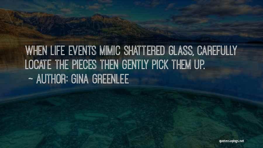 Gina Greenlee Quotes: When Life Events Mimic Shattered Glass, Carefully Locate The Pieces Then Gently Pick Them Up.