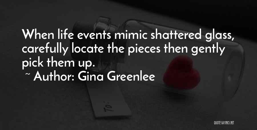 Gina Greenlee Quotes: When Life Events Mimic Shattered Glass, Carefully Locate The Pieces Then Gently Pick Them Up.