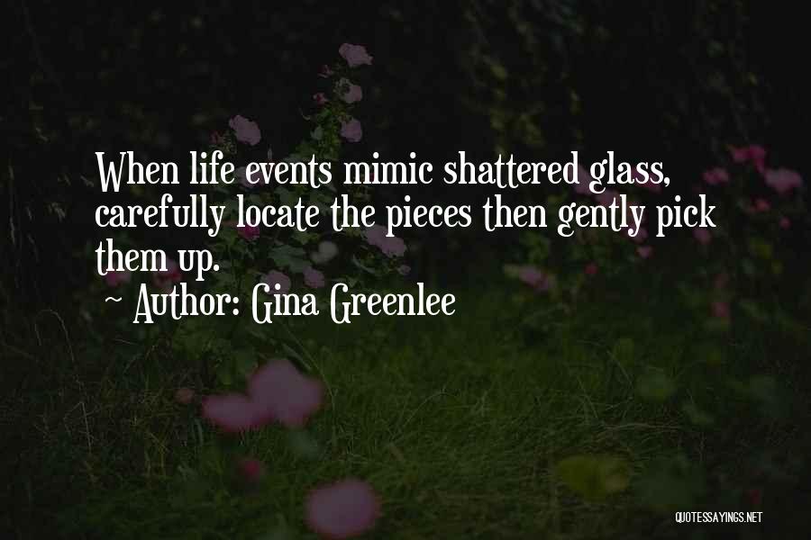 Gina Greenlee Quotes: When Life Events Mimic Shattered Glass, Carefully Locate The Pieces Then Gently Pick Them Up.