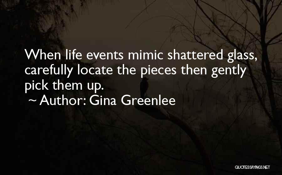 Gina Greenlee Quotes: When Life Events Mimic Shattered Glass, Carefully Locate The Pieces Then Gently Pick Them Up.