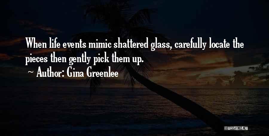 Gina Greenlee Quotes: When Life Events Mimic Shattered Glass, Carefully Locate The Pieces Then Gently Pick Them Up.