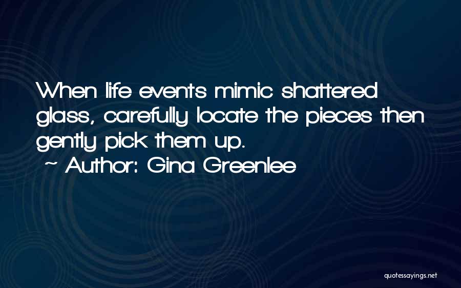 Gina Greenlee Quotes: When Life Events Mimic Shattered Glass, Carefully Locate The Pieces Then Gently Pick Them Up.