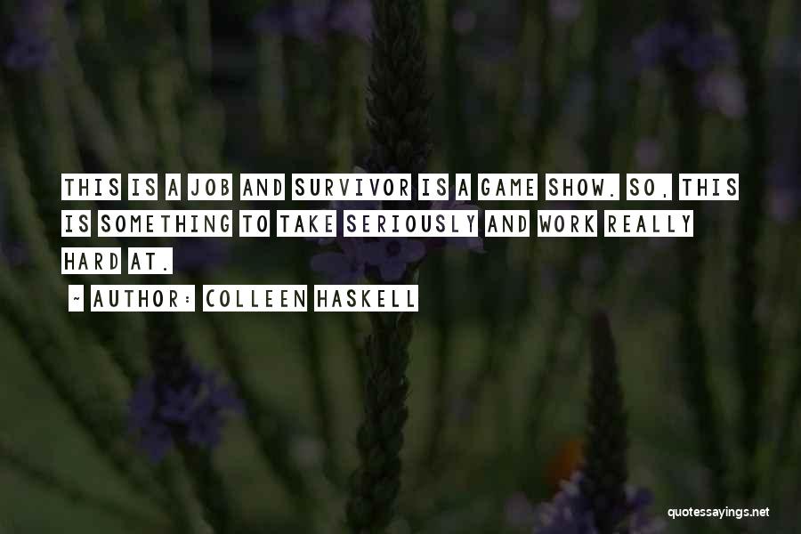 Colleen Haskell Quotes: This Is A Job And Survivor Is A Game Show. So, This Is Something To Take Seriously And Work Really