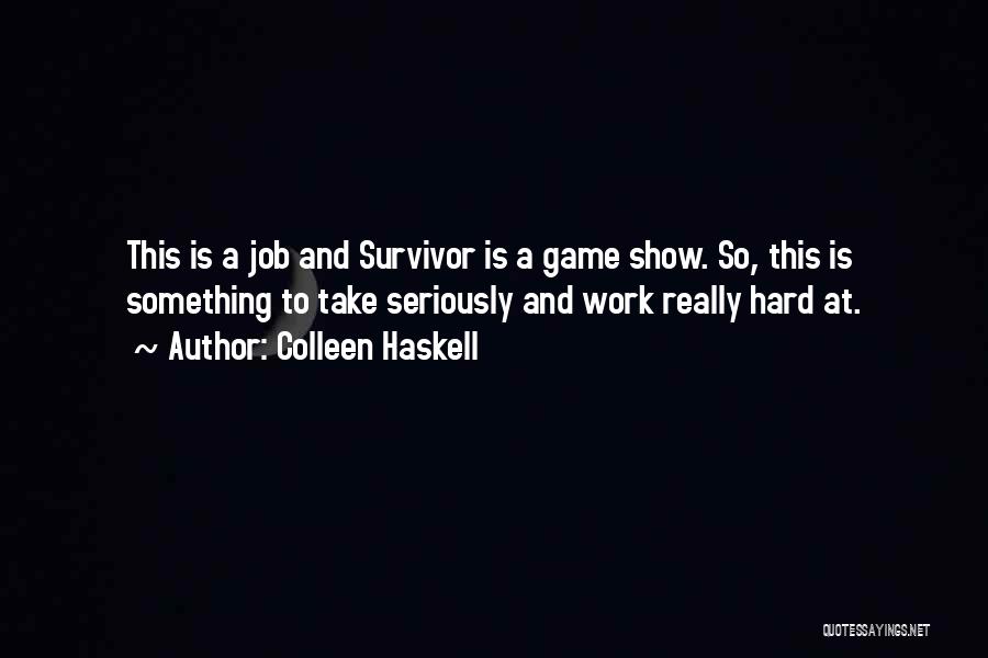 Colleen Haskell Quotes: This Is A Job And Survivor Is A Game Show. So, This Is Something To Take Seriously And Work Really