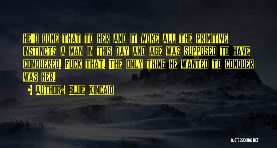 Blue Kincaid Quotes: He'd Done That To Her And It Woke All The Primitive Instincts A Man In This Day And Age Was