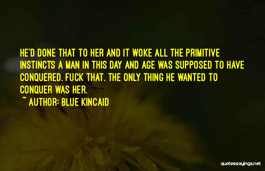 Blue Kincaid Quotes: He'd Done That To Her And It Woke All The Primitive Instincts A Man In This Day And Age Was