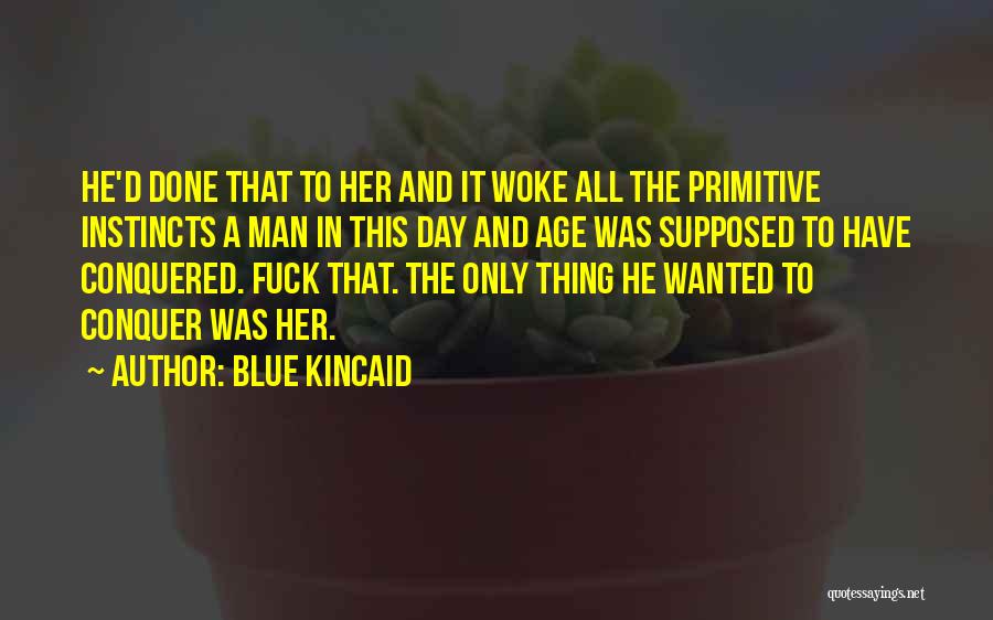 Blue Kincaid Quotes: He'd Done That To Her And It Woke All The Primitive Instincts A Man In This Day And Age Was