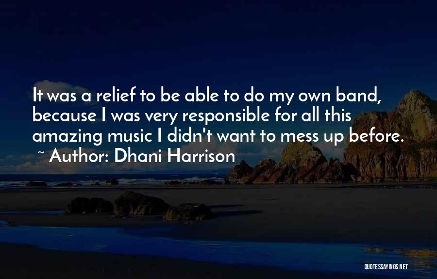 Dhani Harrison Quotes: It Was A Relief To Be Able To Do My Own Band, Because I Was Very Responsible For All This