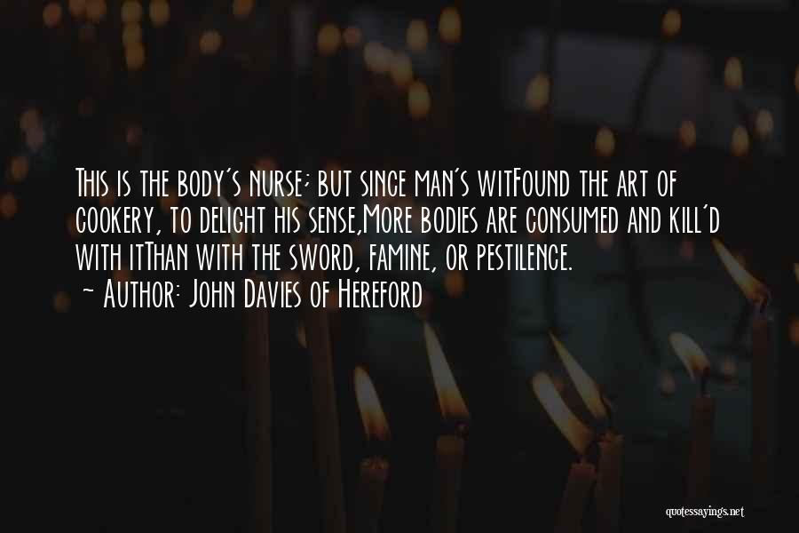 John Davies Of Hereford Quotes: This Is The Body's Nurse; But Since Man's Witfound The Art Of Cookery, To Delight His Sense,more Bodies Are Consumed