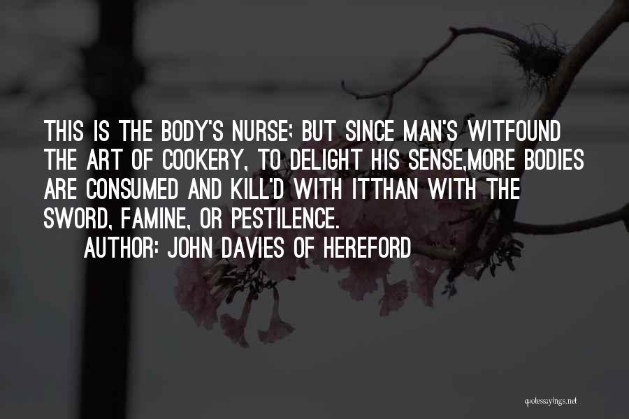 John Davies Of Hereford Quotes: This Is The Body's Nurse; But Since Man's Witfound The Art Of Cookery, To Delight His Sense,more Bodies Are Consumed