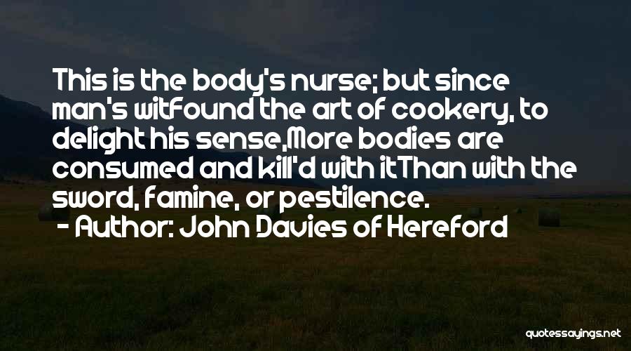 John Davies Of Hereford Quotes: This Is The Body's Nurse; But Since Man's Witfound The Art Of Cookery, To Delight His Sense,more Bodies Are Consumed