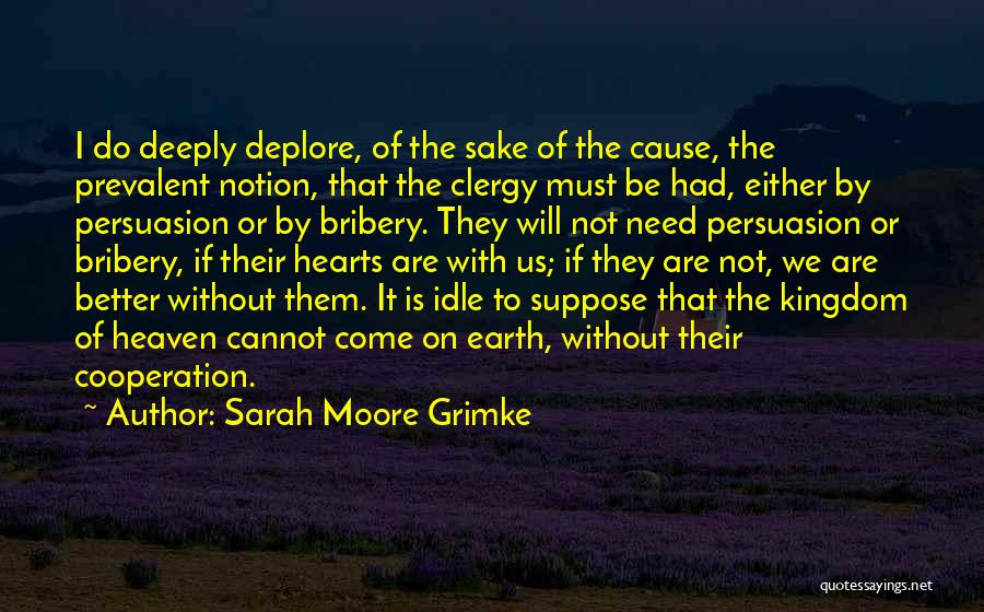 Sarah Moore Grimke Quotes: I Do Deeply Deplore, Of The Sake Of The Cause, The Prevalent Notion, That The Clergy Must Be Had, Either