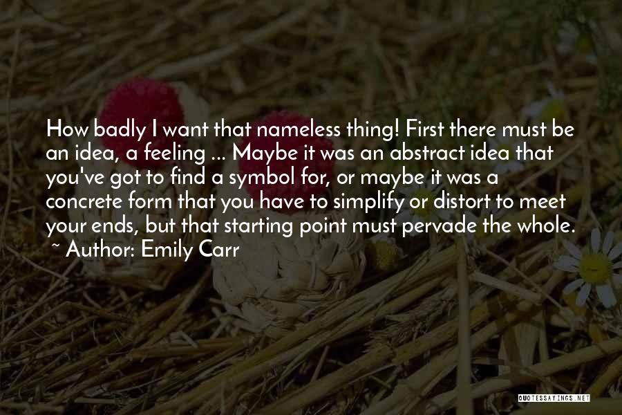 Emily Carr Quotes: How Badly I Want That Nameless Thing! First There Must Be An Idea, A Feeling ... Maybe It Was An