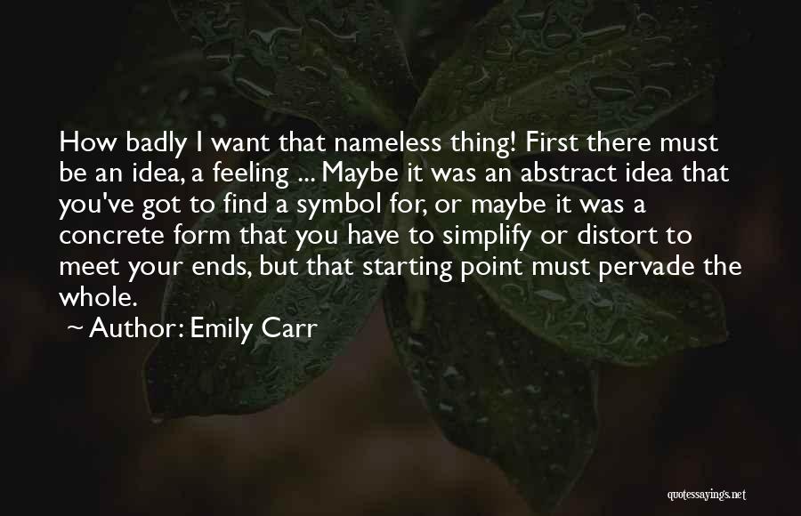 Emily Carr Quotes: How Badly I Want That Nameless Thing! First There Must Be An Idea, A Feeling ... Maybe It Was An