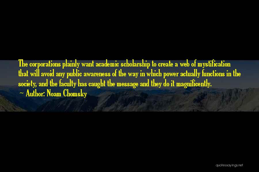 Noam Chomsky Quotes: The Corporations Plainly Want Academic Scholarship To Create A Web Of Mystification That Will Avoid Any Public Awareness Of The