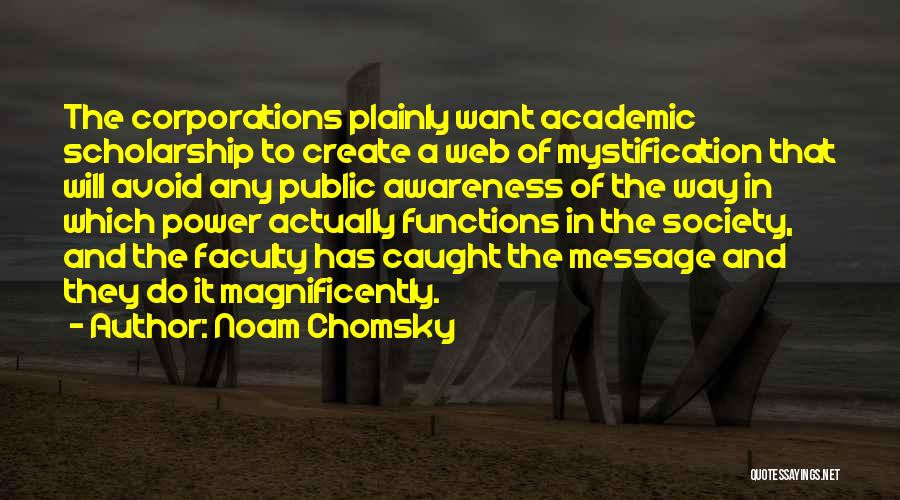 Noam Chomsky Quotes: The Corporations Plainly Want Academic Scholarship To Create A Web Of Mystification That Will Avoid Any Public Awareness Of The