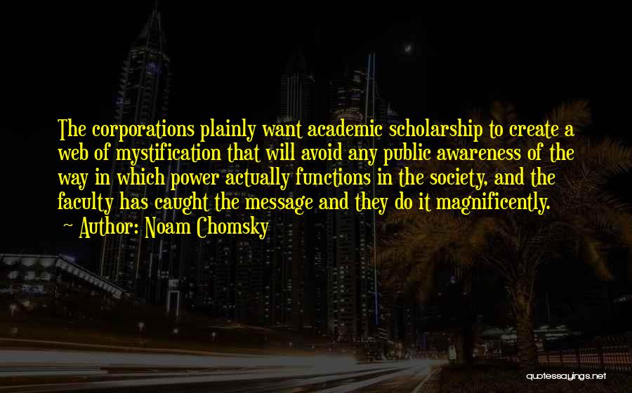 Noam Chomsky Quotes: The Corporations Plainly Want Academic Scholarship To Create A Web Of Mystification That Will Avoid Any Public Awareness Of The