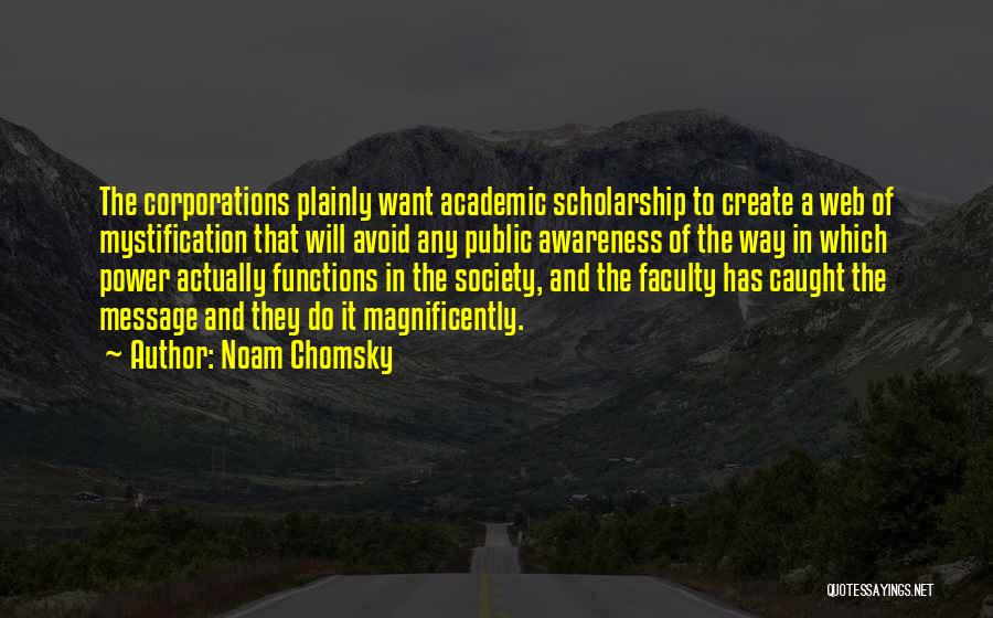 Noam Chomsky Quotes: The Corporations Plainly Want Academic Scholarship To Create A Web Of Mystification That Will Avoid Any Public Awareness Of The