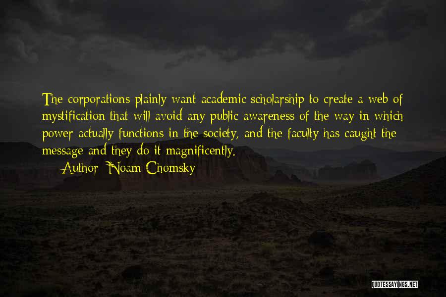 Noam Chomsky Quotes: The Corporations Plainly Want Academic Scholarship To Create A Web Of Mystification That Will Avoid Any Public Awareness Of The