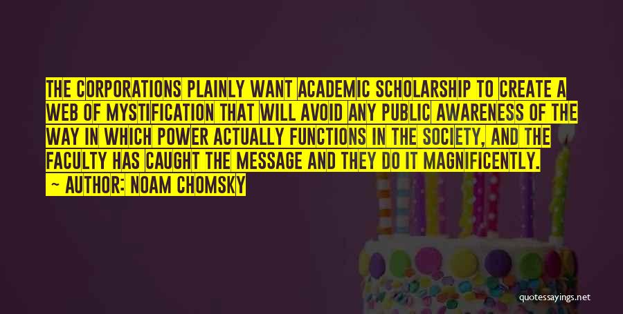 Noam Chomsky Quotes: The Corporations Plainly Want Academic Scholarship To Create A Web Of Mystification That Will Avoid Any Public Awareness Of The