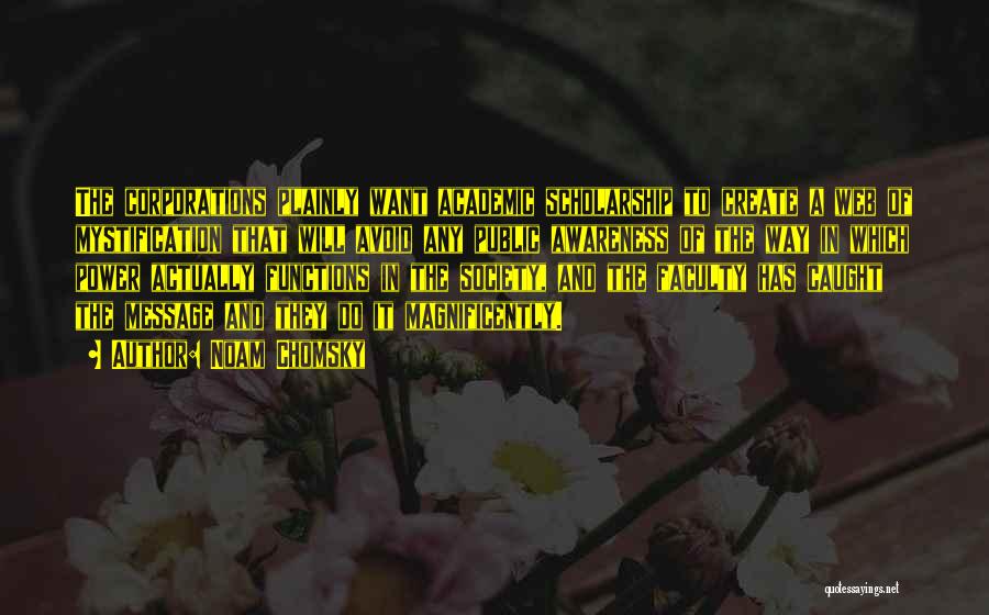 Noam Chomsky Quotes: The Corporations Plainly Want Academic Scholarship To Create A Web Of Mystification That Will Avoid Any Public Awareness Of The