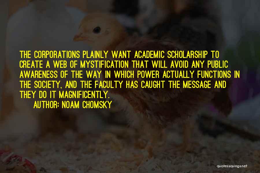 Noam Chomsky Quotes: The Corporations Plainly Want Academic Scholarship To Create A Web Of Mystification That Will Avoid Any Public Awareness Of The