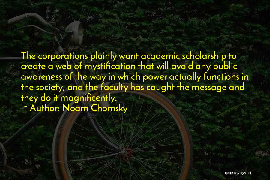 Noam Chomsky Quotes: The Corporations Plainly Want Academic Scholarship To Create A Web Of Mystification That Will Avoid Any Public Awareness Of The