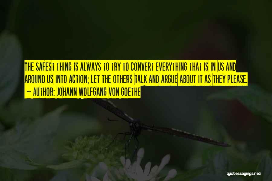 Johann Wolfgang Von Goethe Quotes: The Safest Thing Is Always To Try To Convert Everything That Is In Us And Around Us Into Action; Let