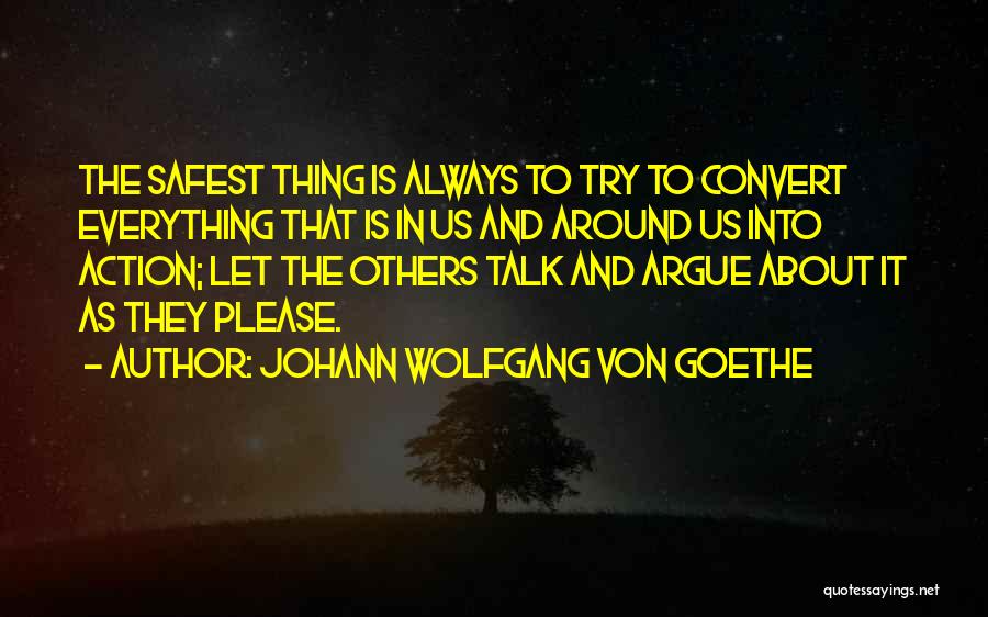 Johann Wolfgang Von Goethe Quotes: The Safest Thing Is Always To Try To Convert Everything That Is In Us And Around Us Into Action; Let