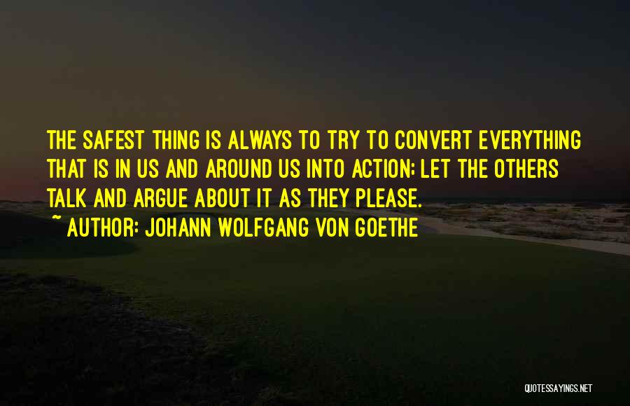 Johann Wolfgang Von Goethe Quotes: The Safest Thing Is Always To Try To Convert Everything That Is In Us And Around Us Into Action; Let