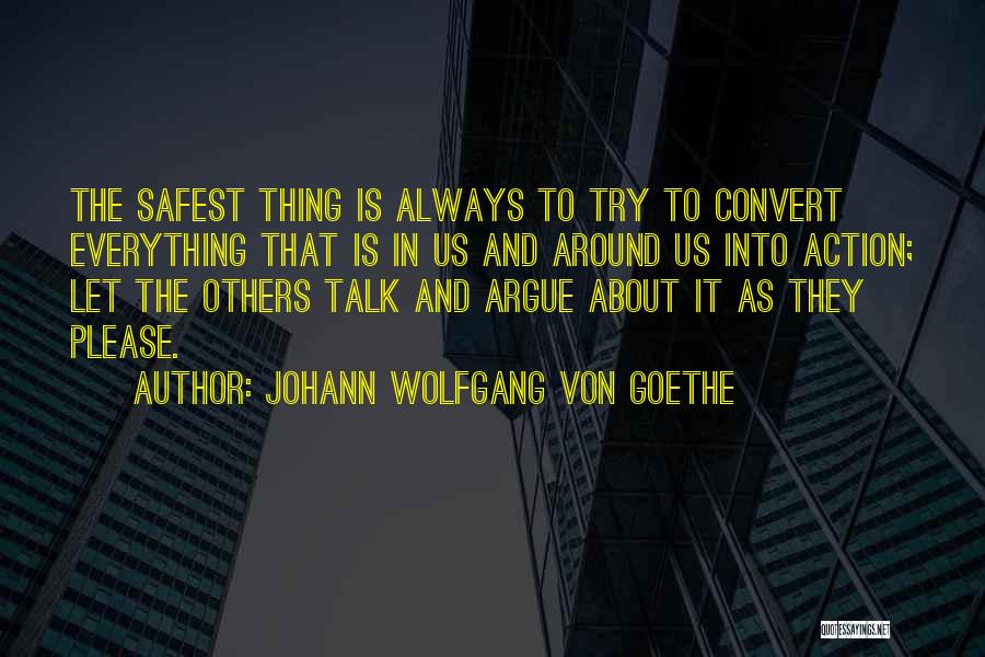 Johann Wolfgang Von Goethe Quotes: The Safest Thing Is Always To Try To Convert Everything That Is In Us And Around Us Into Action; Let