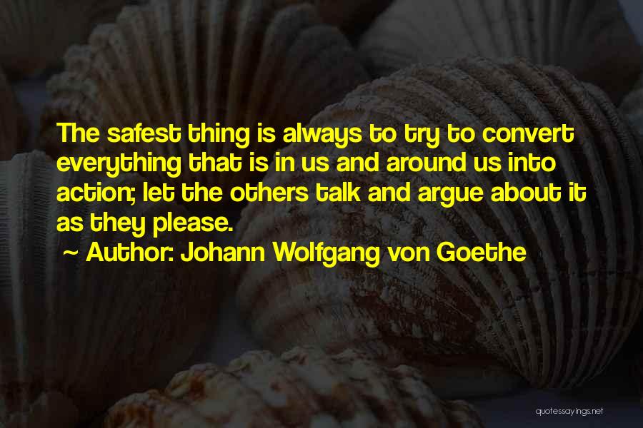 Johann Wolfgang Von Goethe Quotes: The Safest Thing Is Always To Try To Convert Everything That Is In Us And Around Us Into Action; Let