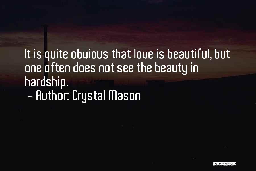 Crystal Mason Quotes: It Is Quite Obvious That Love Is Beautiful, But One Often Does Not See The Beauty In Hardship.