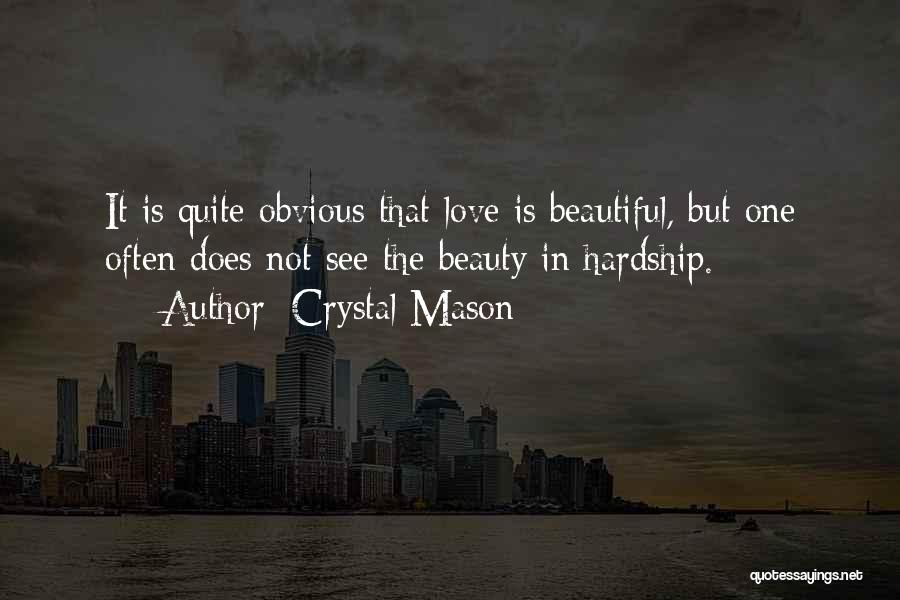 Crystal Mason Quotes: It Is Quite Obvious That Love Is Beautiful, But One Often Does Not See The Beauty In Hardship.