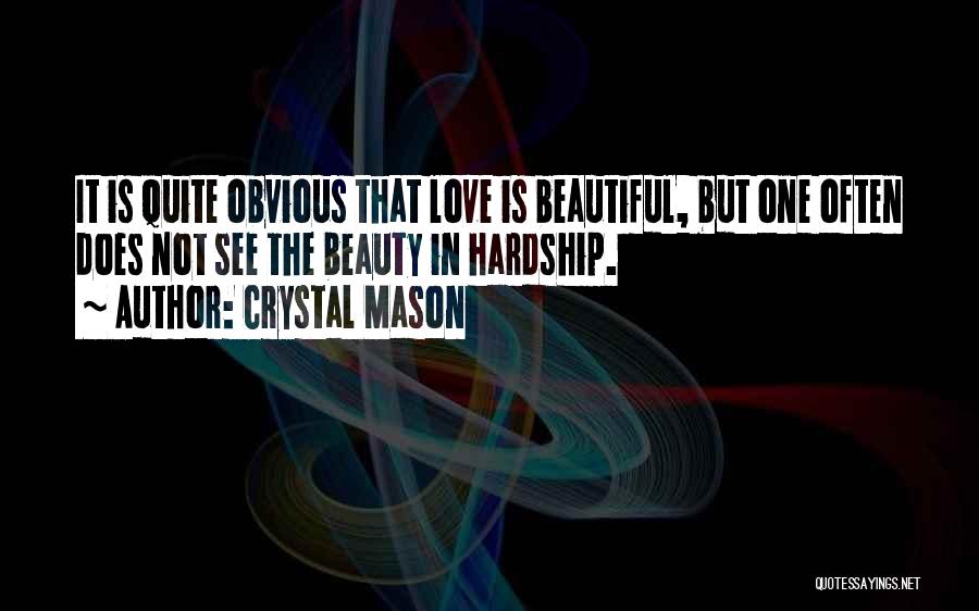 Crystal Mason Quotes: It Is Quite Obvious That Love Is Beautiful, But One Often Does Not See The Beauty In Hardship.