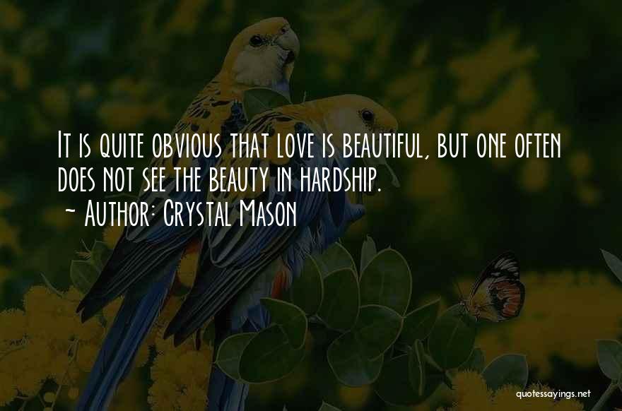 Crystal Mason Quotes: It Is Quite Obvious That Love Is Beautiful, But One Often Does Not See The Beauty In Hardship.