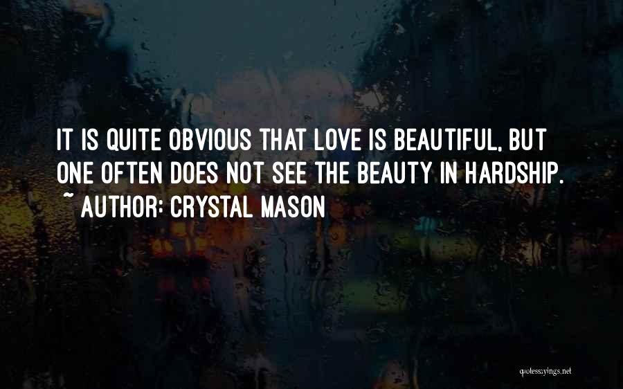 Crystal Mason Quotes: It Is Quite Obvious That Love Is Beautiful, But One Often Does Not See The Beauty In Hardship.