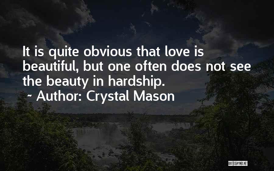 Crystal Mason Quotes: It Is Quite Obvious That Love Is Beautiful, But One Often Does Not See The Beauty In Hardship.